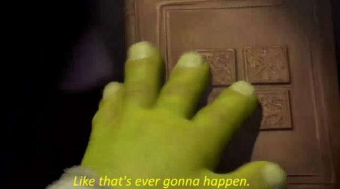image of shrek hand closing book with caption "like that's ever gonna happen"